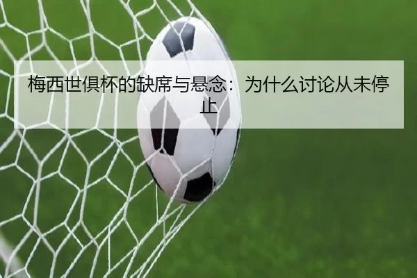 梅西世俱杯的缺席与悬念：为什么讨论从未停止